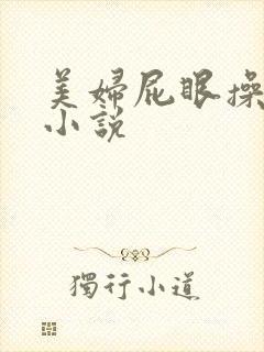 美妇屁眼操出屎小说