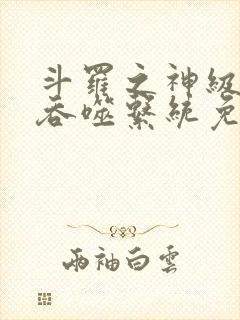 斗罗之神级武魂吞噬系统免费阅读