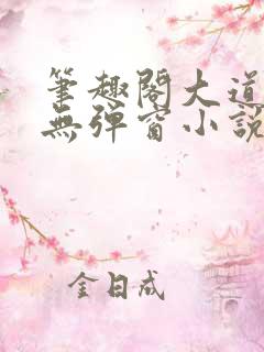 笔趣阁大道朝天无弹窗小说