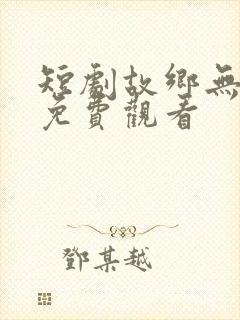 短剧故乡无月明免费观看