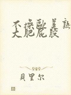 不操欧美熟妇的大肥屁股