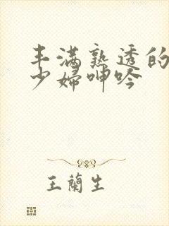 丰满熟透的白嫩少妇呻吟