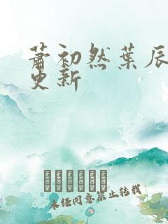萧初然叶辰最新更新
