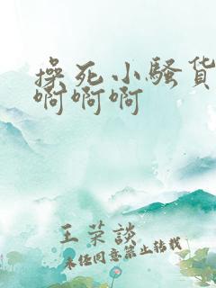 操死小骚货啊啊啊啊啊
