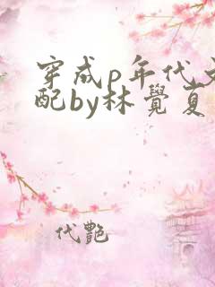 穿成p年代文女配by林觉夏笔趣阁