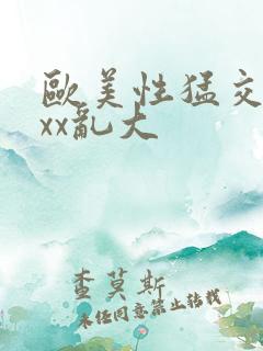 欧美性猛交╳xxx乱大