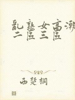 乱熟女高潮一区二区三区