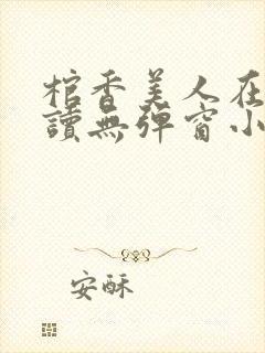 棺香美人在线阅读无弹窗小说
