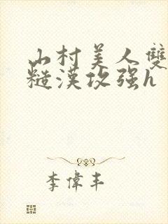 山村美人双性受糙汉攻强h