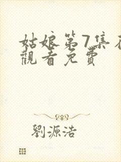 姑娘第7集在线观看免费