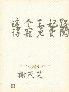 这个王妃路子野得宠免费阅读全文