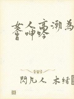 女人高潮为什么会呻吟