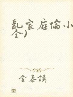乱家庭伦小说(全)