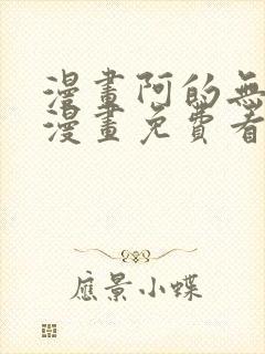 漫画阿的无删减漫画免费看