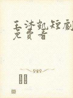 王沐凯短剧全集免费看