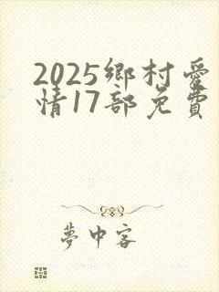 2025乡村爱情17部免费观看