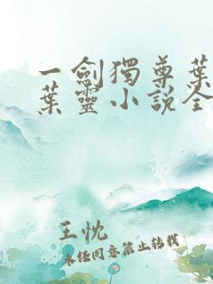 一剑独尊叶玄,叶灵小说全文免费阅读下载