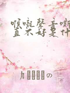 喉咙声音嘶哑一直不好是什么原因