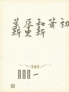 叶辰和萧初然最新更新