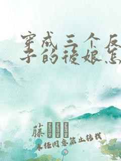 穿成三个反派崽子的后娘怎么办的小说