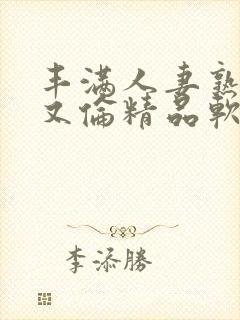 丰满人妻熟妇乱又伦精品软件