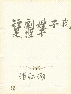 短剧嫂子我真不是傻子