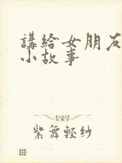讲给女朋友听的小故事