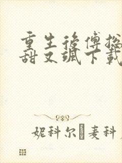 重生后傅总娇妻甜又飒下载txt