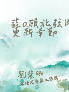 苏o顾北弦刚刚更新章节