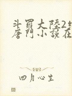 斗罗大陆2绝世唐门小说在线阅读[无弹窗]