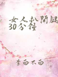 女人扒开腿狂操30分钟