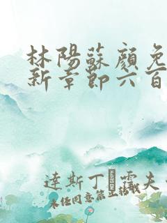 林阳苏颜免费最新章节六百七十二