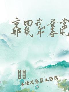 重回我爸当校草那几年春风榴火 小说
