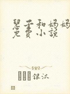 儿子和妈妈爱爱免费小说