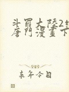 斗罗大陆2绝世唐门漫画下拉式免费看
