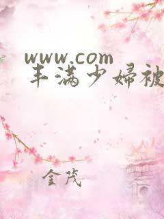 www.com丰满少妇被猛烈进入