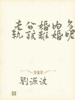 老公婚内多次出轨该离婚呢