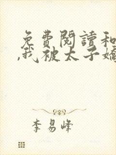 免费阅读和离后,我被太子娇养了小说