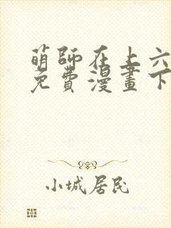 萌师在上六漫画免费漫画下拉式