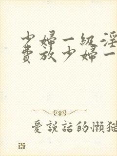 少妇一级淫片免费放少妇一级