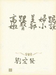 高跟美妇跪撅白嫩臀部小说