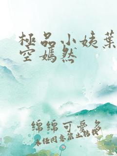 极品小姨叶凡司空嫣然