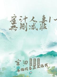 蜜汁人妻1～6无删减版