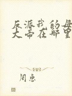 反派我的母亲是大帝在哪里看