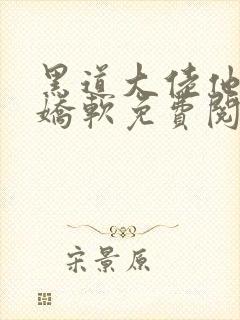 黑道大佬他乃大娇软免费阅读