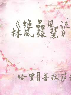 《绝品风流狂医林风张慧》