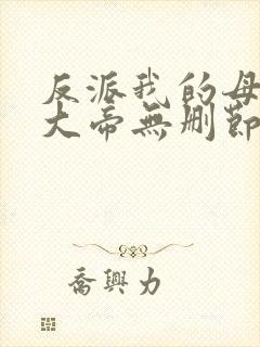 反派我的母亲是大帝无删节完整