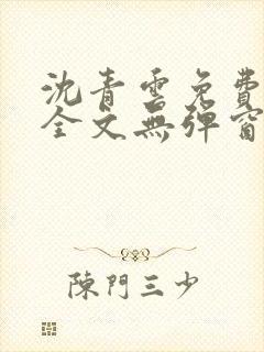 沈青云免费阅读全文无弹窗