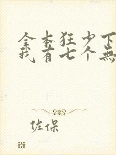 全本狂少下山,我有七个无敌师父