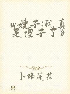 w嫂子:我真不是傻子了》